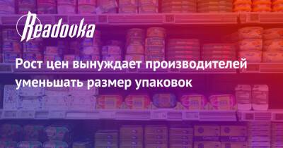 Рост цен вынуждает производителей уменьшать размер упаковок - readovka.ru - Россия