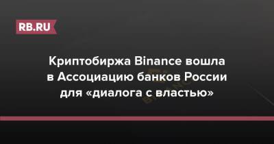 Криптобиржа Binance вошла в Ассоциацию банков России для «диалога с властью»