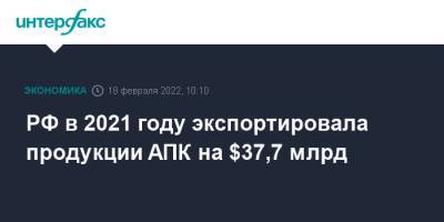 РФ в 2021 году экспортировала продукции АПК на $37,7 млрд - interfax.ru - Москва - Россия - Китай - Южная Корея - Казахстан - Турция
