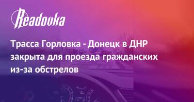 Трасса Горловка - Донецк в ДНР закрыта для проезда гражданских из-за обстрелов