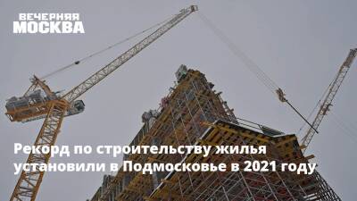 Рекорд по строительству жилья установили в Подмосковье в 2021 году
