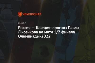 Россия — Швеция: прогноз Павла Лысенкова на матч 1/2 финала Олимпиады-2022