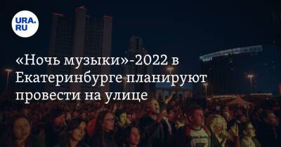 «Ночь музыки»-2022 в Екатеринбурге планируют провести на улице