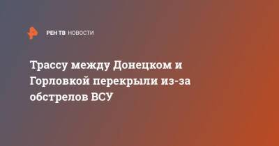 Трассу между Донецком и Горловкой перекрыли из-за обстрелов ВСУ