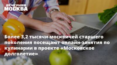 Более 3,2 тысячи москвичей старшего поколения посещают онлайн-занятия по кулинарии в проекте «Московское долголетие»