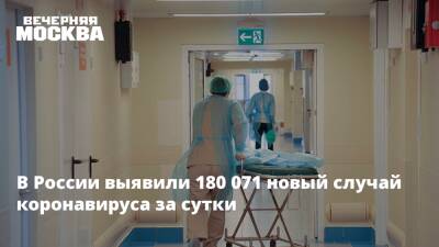 В России выявили 180 071 новый случай коронавируса за сутки