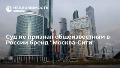 Суд вслед за Роспатентом не признал общеизвестным в России бренд "Москва-Сити"
