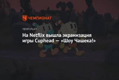 На Netflix вышла экранизация игры Cuphead — «Шоу Чашека!»