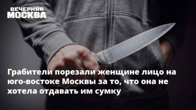 Грабители порезали женщине лицо на юго-востоке Москвы за то, что она не хотела отдавать им сумку