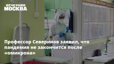Профессор Северинов заявил, что пандемия не закончится после «омикрона»