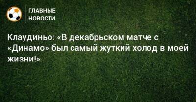 Клаудиньо: «В декабрьском матче с «Динамо» был самый жуткий холод в моей жизни!»