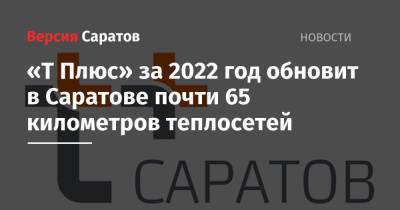 «Т Плюс» за 2022 год обновит в Саратове почти 65 километров теплосетей