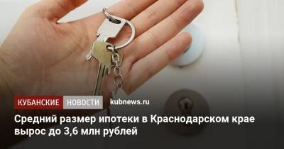 Средний размер ипотеки в Краснодарском крае вырос до 3,6 млн рублей