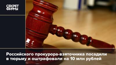 Российского прокурора-взяточника посадили в тюрьму и оштрафовали на 10 млн рублей