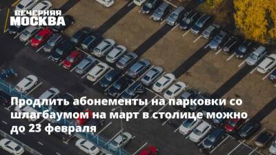 Продлить абонементы на парковки со шлагбаумом на март в столице можно до 23 февраля - vm.ru - Москва - район Пресненский, Москва - Москва