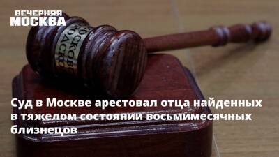 Суд в Москве арестовал отца найденных в тяжелом состоянии восьмимесячных близнецов