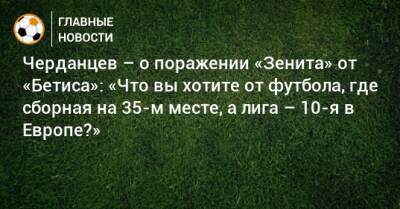 Черданцев – о поражении «Зенита» от «Бетиса»: «Что вы хотите от футбола, где сборная на 35-м месте, а лига – 10-я в Европе?»