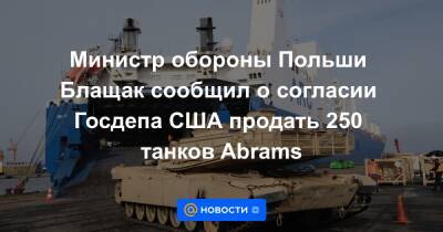 Министр обороны Польши Блащак сообщил о согласии Госдепа США продать 250 танков Abrams