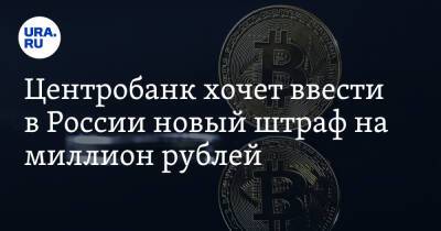 Центробанк хочет ввести в России новый штраф на миллион рублей