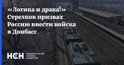 «Логика и драка!» Стрелков призвал Россию ввести войска в Донбасс