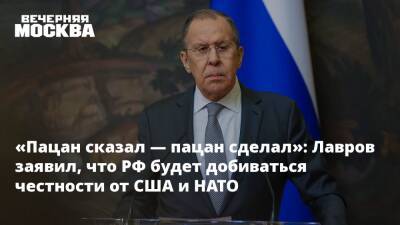 «Пацан сказал — пацан сделал»: Лавров заявил, что РФ будет добиваться честности от США и НАТО