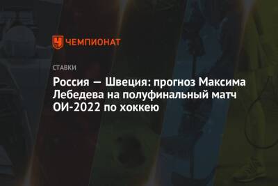 Россия — Швеция: прогноз Максима Лебедева на полуфинальный матч ОИ-2022 по хоккею
