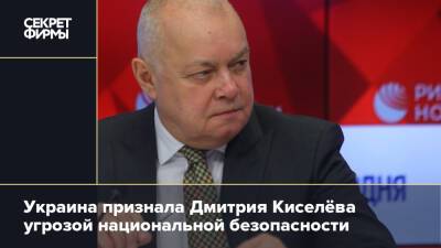 Украина признала Дмитрия Киселёва угрозой национальной безопасности