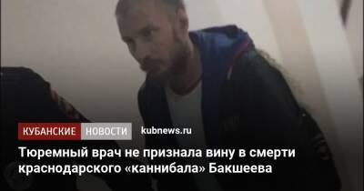 Тюремный врач не признала вину в смерти краснодарского «каннибала» Бакшеева