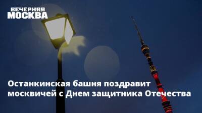 Останкинская башня поздравит москвичей с Днем защитника Отечества