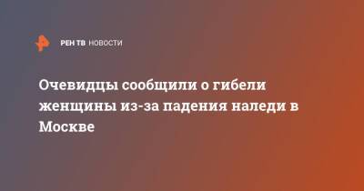 Очевидцы сообщили о гибели женщины из-за падения наледи в Москве