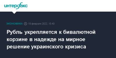 Рубль укрепляется к бивалютной корзине в надежде на мирное решение украинского кризиса