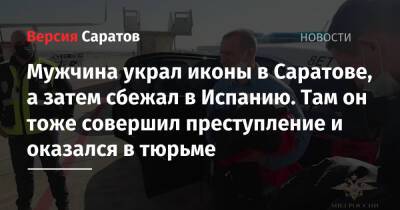 Мужчина украл иконы в Саратове, а затем сбежал в Испанию. Там он тоже совершил преступление и оказался в тюрьме