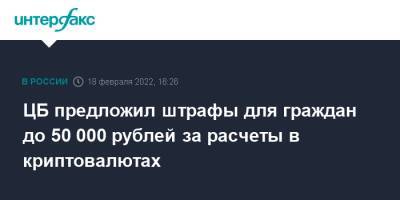 ЦБ предложил штрафы для граждан до 50 000 рублей за расчеты в криптовалютах
