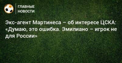 Экс-агент Мартинеса – об интересе ЦСКА: «Думаю, это ошибка. Эмилиано – игрок не для России»