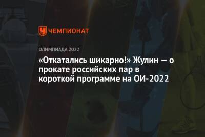 «Откатались шикарно!» Жулин — о прокате российских пар в короткой программе на ОИ-2022