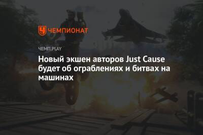 Новый экшен авторов Just Cause будет об ограблениях и битвах на машинах