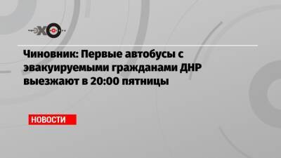 Чиновник: Первые автобусы с эвакуируемыми гражданами ДНР выезжают в 20:00 пятницы