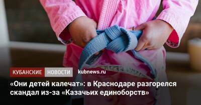 «Они детей калечат»: в Краснодаре разгорелся скандал из-за «Казачьих единоборств»