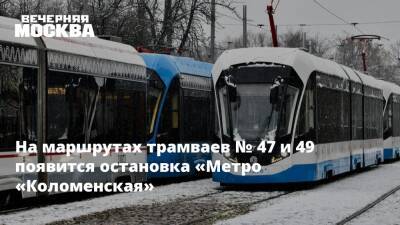 На маршрутах трамваев № 47 и 49 появится остановка «Метро «Коломенская»