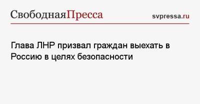 Глава ЛНР призвал граждан выехать в Россию в целях безопасности