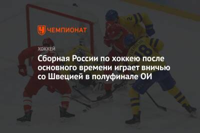 Сборная России по хоккею после основного времени играет вничью со Швецией в полуфинале ОИ