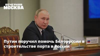Путин поручил помочь Белоруссии в строительстве порта в России