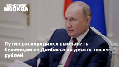 Путин распорядился выплатить беженцам из Донбасса по десять тысяч рублей