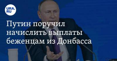 Путин поручил начислить выплаты беженцам из Донбасса
