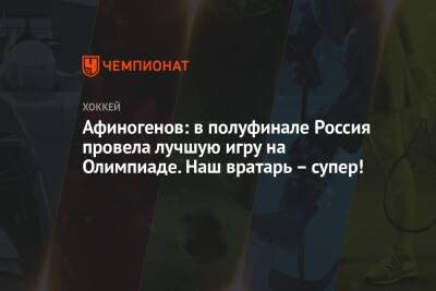 Афиногенов: в полуфинале Россия провела лучшую игру на Олимпиаде. Наш вратарь – супер!