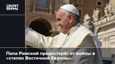 Папа Римский предостерёг от войны в «степях Восточной Европы»