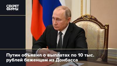 Путин объявил о выплатах по 10 тыс. рублей беженцам из Донбасса