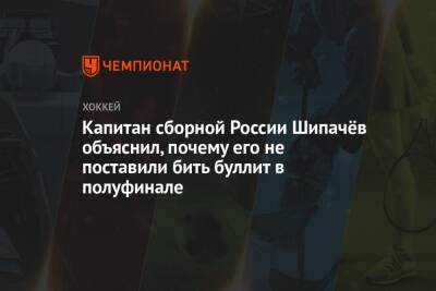 Капитан сборной России Шипачёв объяснил, почему его не поставили бить буллит в полуфинале