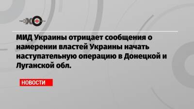 МИД Украины отрицает сообщения о намерении властей Украины начать наступательную операцию в Донецкой и Луганской обл.
