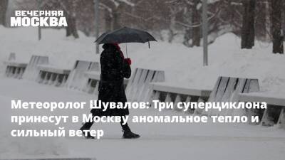 Метеоролог Шувалов: Три суперциклона принесут в Москву аномальное тепло и сильный ветер